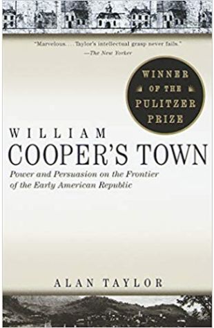 William Cooper's Town: Power and Persuasion on the Frontier of the Early American Republic Alan Taylor