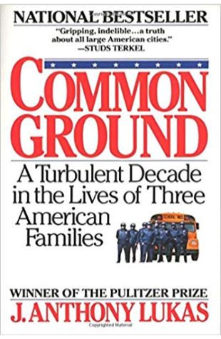 Common Ground: A Turbulent Decade in the Lives of Three American Families J. Anthony Lukas