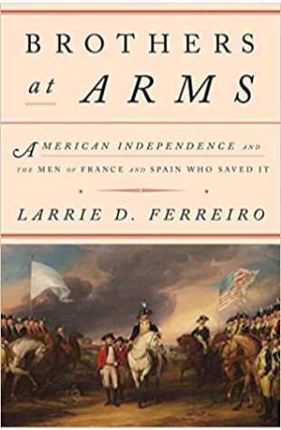 Brothers at Arms: American Independence and the Men of France and Spain Who Saved It