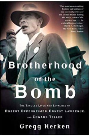 Brotherhood of the Bomb: The Tangled Lives and Loyalties of Robert Oppenheimer, Ernest Lawrence and Edward Teller