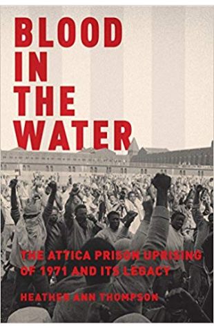 Blood in the Water: The Attica Prison Uprising of 1971 and Its Legacy Heather Ann Thompson