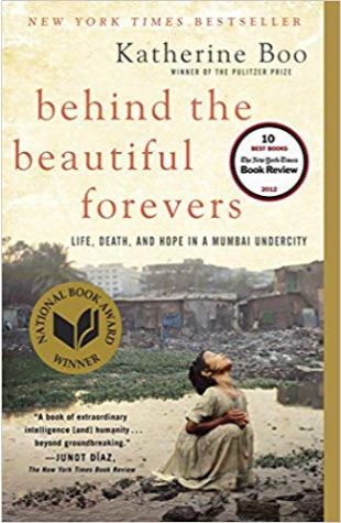 Behind the Beautiful Forevers: Life, Death, and Hope in a Mumbai Undercity Katherine Boo