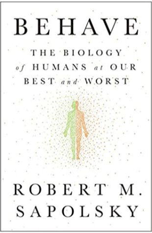 Behave: The Biology of Humans at Our Best and Worst Robert M. Sapolsky