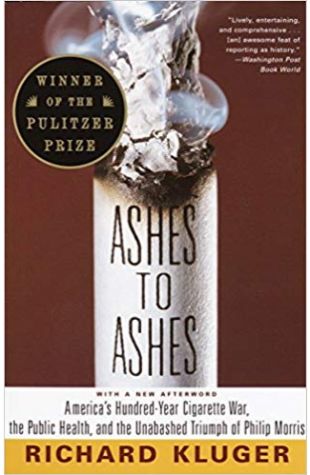 Ashes to Ashes: America's Hundred-Year Cigarette War, the Public Health, and the Unabashed Triumph of Philip Morris Richard Kluger