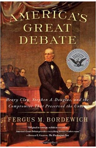 America's Great Debate: Henry Clay, Stephen A. Douglas, and the Compromise That Preserved the Union Fergus M. Bordewich