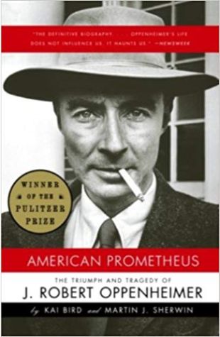 American Prometheus: The Triumph and Tragedy of J. Robert Oppenheimer Kai Bird and Martin J. Sherwin