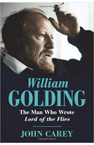 William Golding: The Man Who Wrote Lord of the Flies John Carey