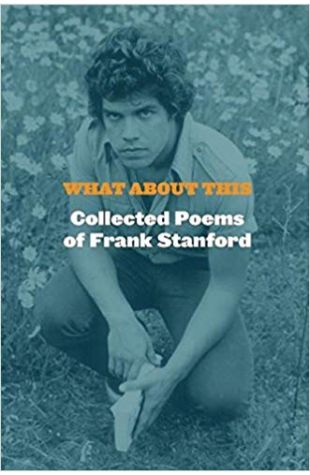 What About This: Collected Poems of Frank Stanford