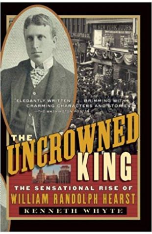 The Uncrowned King: The Sensational Rise of William Randolph Hearst