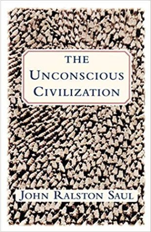 The Unconscious Civilization John Ralston Saul