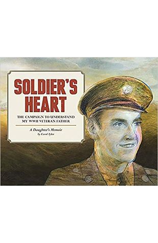 Soldier’s Heart: The Campaign to Understand My WWII Veteran Father: A Daughter’s Memoir (You’ll Never Know)