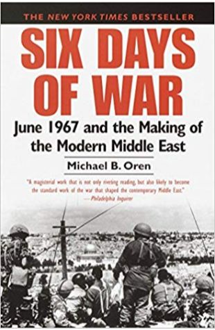 Six Days of War: June 1967 and the Making of the Modern Middle East Michael B. Oren