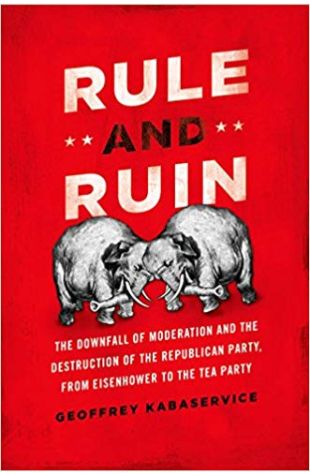 Rule and Ruin: The Downfall of Moderation and the Destruction of the Republican Party, From Eisenhower to the Tea Party