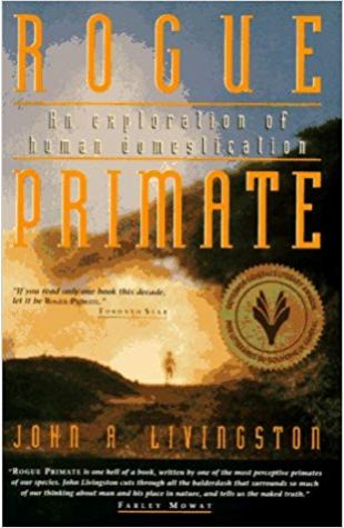 Rogue Primate: An Exploration of Human Domestication John A. Livingston