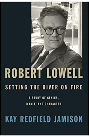 Robert Lowell, Setting the River on Fire: A Study of Genius, Mania, and Character