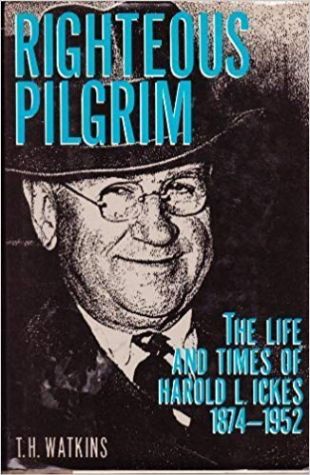 Righteous Pilgrim: The Life and Times of Harold L. Ickes, 1874-1952 Tom H. Watkins