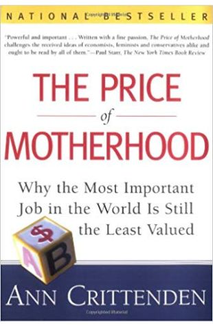 The Price of Motherhood: Why the Most Important Job in the World Is Still the Least Valued