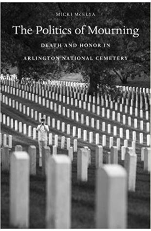 The Politics of Mourning: Death and Honor in Arlington National Cemetery