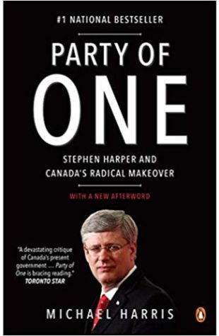 Party of One: Stephen Harper and Canada's Radical Makeover