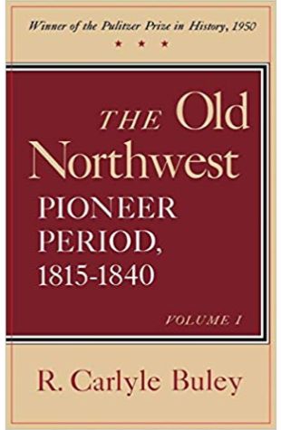 The Old Northwest, Pioneer Period 1815–1840 R. Carlyle Buley