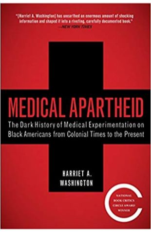 Medical Apartheid: The Dark History of Medical Experimentation on Black Americans from Colonial Times to the Present Harriet Washington