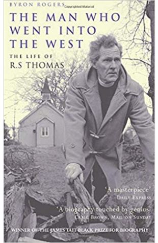 The Man Who Went into the West: The Life of R.S. Thomas Byron Rogers