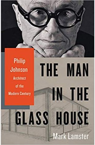 The Man in the Glass House: Philip Johnson, Architect of the Modern Century