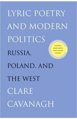 Lyric Poetry and Modern Politics: Russia, Poland, and the West Clare Cavanagh