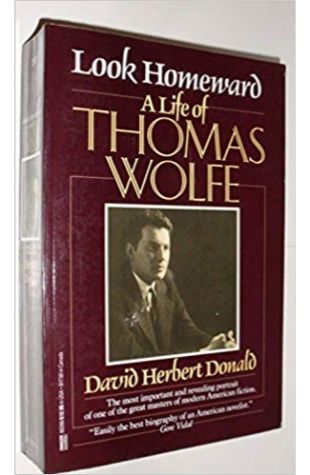 Look Homeward: A Life of Thomas Wolfe David Herbert Donald