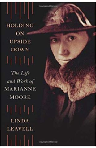 Holding On Upside Down: The Life And Work Of Marianne Moore