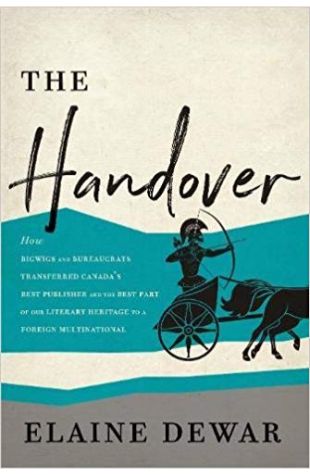 The Handover: How Bigwigs and Bureaucrats Transferred Canada's Best Publisher and the Best Part of our Literary Heritage to a Foreign Multinational