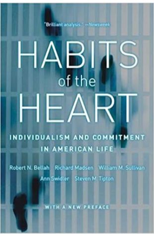 Habits of the Heart: Individualism and Commitment in American Life Robert Neelly Bellah, Richard Madsen, William M. Sullivan, Ann Swidler, Steven M. Tipton