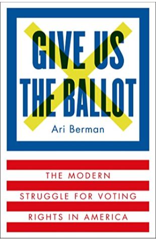 Give Us the Ballot: The Modern Struggle for Voting Rights in America