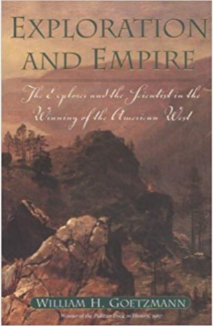 Exploration and Empire: The Explorer and the Scientist in the Winning of the American West William H. Goetzmann