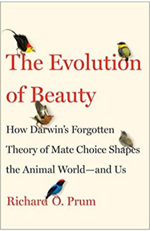 The Evolution of Beauty: How Darwin's Forgotten Theory of Mate Choice Shapes the Animal World—and Us