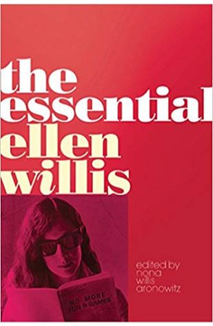 The Essential Ellen Willis, edited by Nona Willis Aronowitz Ellen Willis