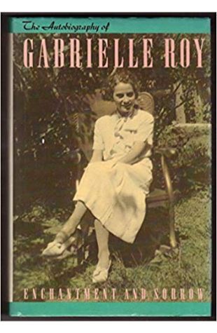 Enchantment and Sorrow: The Autobiography of Gabrielle Roy