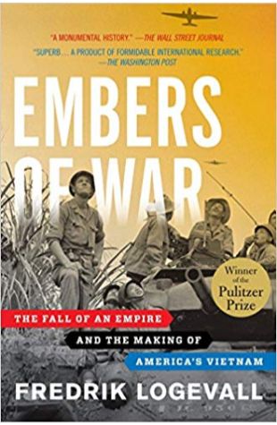 Embers of War: The Fall of an Empire and the Making of America’s Vietnam Fredrik Logevall