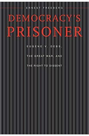 Democracy's Prisoner: Eugene V. Debs, the Great War, and the Right to Dissent