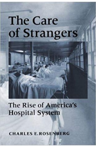 The Care of Strangers: The Rise of America's Hospital System