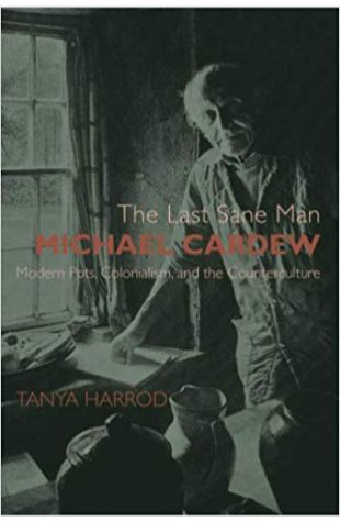 The Last Sane Man: Michael Cardew: Modern Pots, Colonialism, and the Counterculture Tanya Harrod