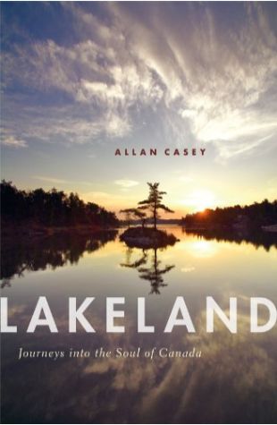 Lakeland: Journeys into the Soul of Canada Allan Casey