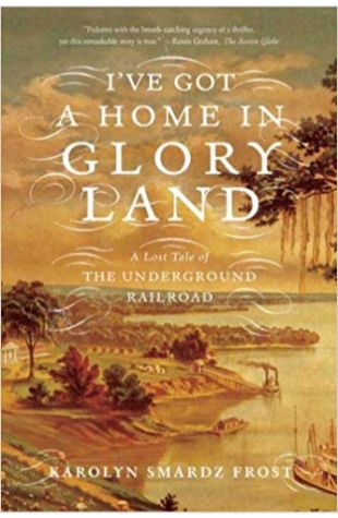 I’ve Got a Home in Glory Land: A Lost Tale of the Underground Railroad Karolyn Smardz Frost