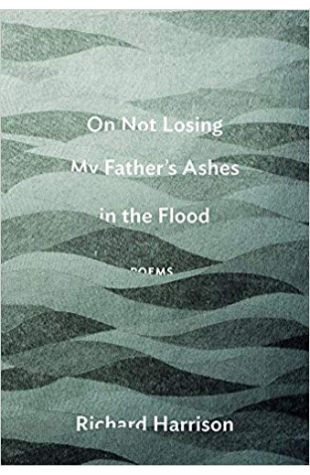 On Not Losing My Father's Ashes in the Flood Richard Harrison