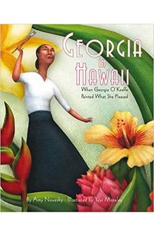 Georgia in Hawaii: When Georgia O'Keeffe Painted What She Pleased Amy Novesky