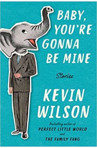 Baby, You're Gonna Be Mine: Stories Kevin Wilson