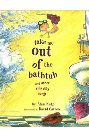 Take Me Out of the Bathtub and Other Silly Dilly Songs Alan Katz