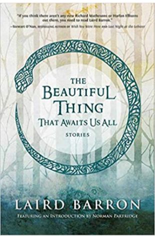 The Beautiful Thing That Awaits Us All: Stories Laird Barron