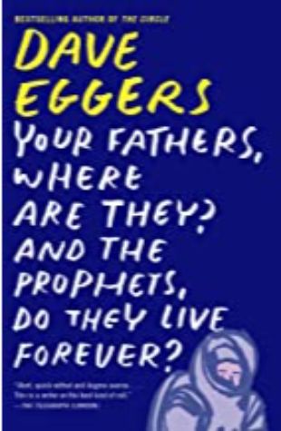 Your Fathers, Where Are They? And the Prophets, Do They Live Forever? Dave Eggers