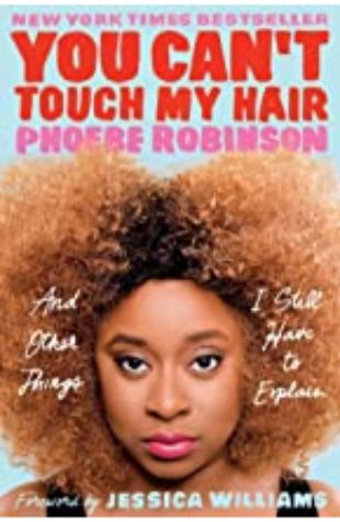 You Can’t Touch My Hair: And Other Things I Still Have to Explain Phoebe Robinson